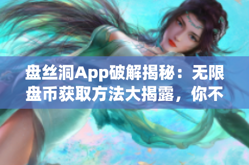 盤絲洞App破解揭秘：無限盤幣獲取方法大揭露，你不得不知的秘密