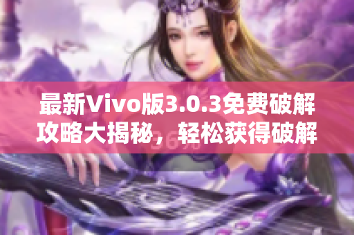 最新Vivo版3.0.3免費(fèi)破解攻略大揭秘，輕松獲得破解方法