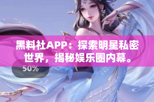 黑料社APP：探索明星私密世界，揭秘娛樂圈內幕。