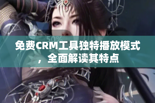 免費CRM工具獨特播放模式，全面解讀其特點