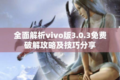 全面解析vivo版3.0.3免費破解攻略及技巧分享