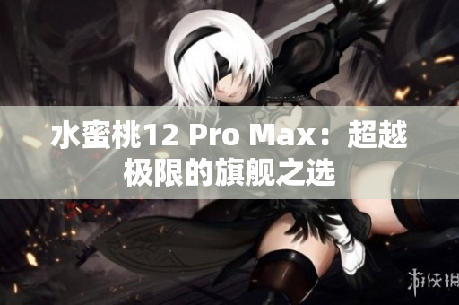 水蜜桃12 Pro Max：超越極限的旗艦之選