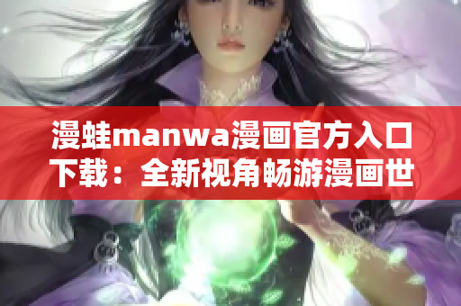 漫蛙manwa漫畫官方入口下載：全新視角暢游漫畫世界