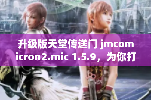 升級(jí)版天堂傳送門 jmcomicron2.mic 1.5.9，為你打開(kāi)全新冒險(xiǎn)之門