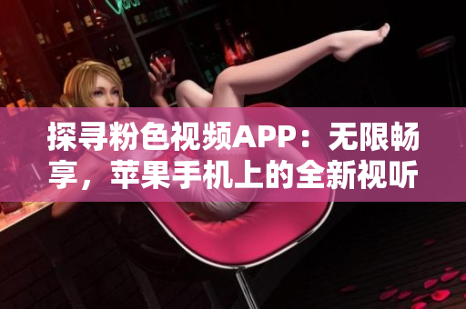 探尋粉色視頻APP：無限暢享，蘋果手機上的全新視聽體驗