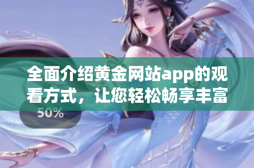 全面介紹黃金網(wǎng)站app的觀看方式，讓您輕松暢享豐富多樣的內(nèi)容