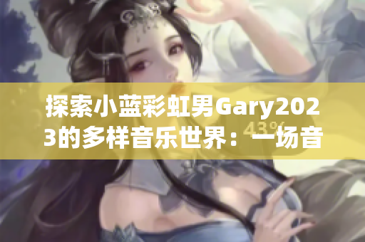 探索小藍(lán)彩虹男Gary2023的多樣音樂(lè)世界：一場(chǎng)音樂(lè)之旅