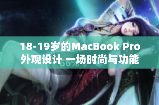 18-19歲的MacBook Pro外觀設(shè)計 一場時尚與功能的完美融合