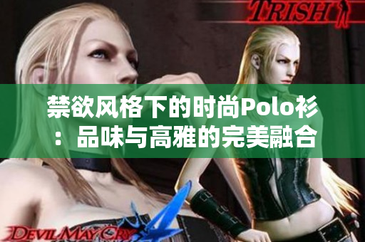 禁欲風(fēng)格下的時(shí)尚Polo衫：品味與高雅的完美融合