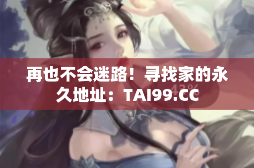 再也不會迷路！尋找家的永久地址：TAI99.CC