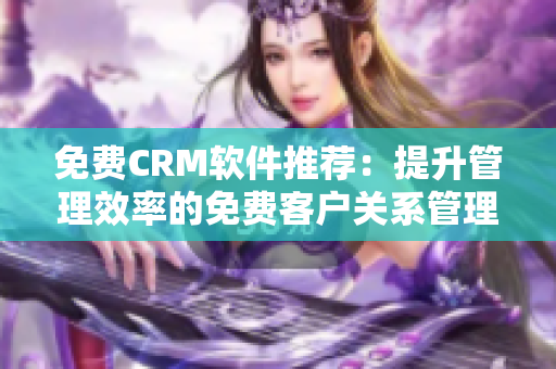 免費(fèi)CRM軟件推薦：提升管理效率的免費(fèi)客戶關(guān)系管理工具