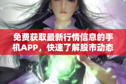 免費(fèi)獲取最新行情信息的手機(jī)APP，快速了解股市動(dòng)態(tài)