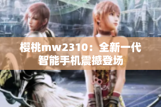 櫻桃mw2310：全新一代智能手機震撼登場