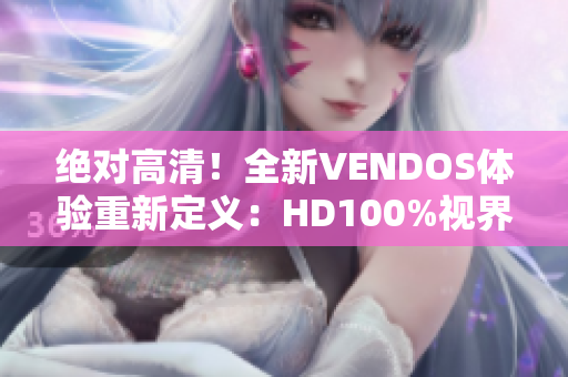 絕對高清！全新VENDOS體驗重新定義：HD100%視界