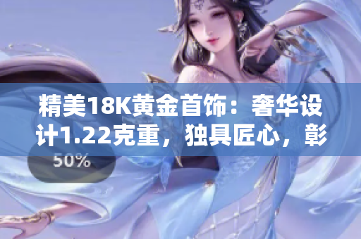 精美18K黃金首飾：奢華設計1.22克重，獨具匠心，彰顯品位與魅力