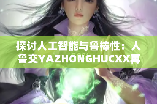 探討人工智能與魯棒性：人魯交YAZHONGHUCXX再審視