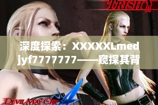 深度探索：XXXXXLmedjyf7777777——窺探其背后的秘密與神秘