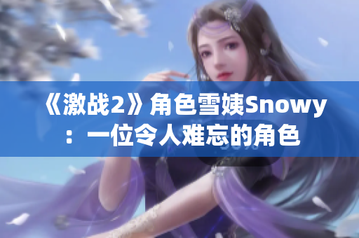 《激戰(zhàn)2》角色雪姨Snowy：一位令人難忘的角色