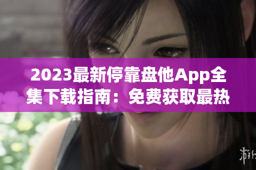 2023最新?？勘P他App全集下載指南：免費(fèi)獲取最熱門應(yīng)用