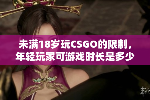 未滿18歲玩CSGO的限制，年輕玩家可游戲時長是多少？