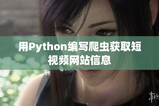 用Python編寫爬蟲獲取短視頻網(wǎng)站信息