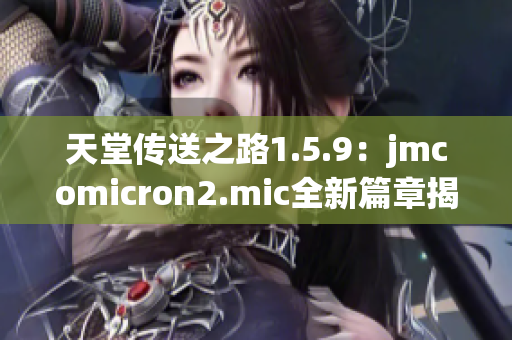 天堂傳送之路1.5.9：jmcomicron2.mic全新篇章揭秘