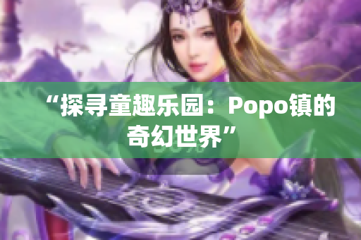 “探尋童趣樂園：Popo鎮(zhèn)的奇幻世界”