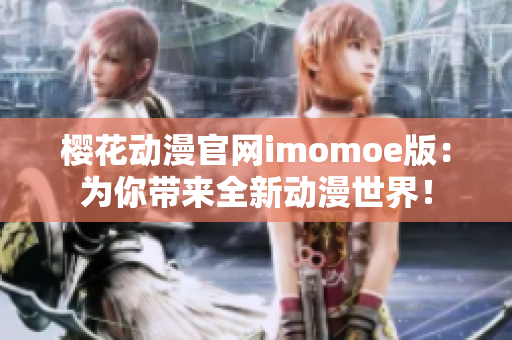 櫻花動漫官網(wǎng)imomoe版：為你帶來全新動漫世界！