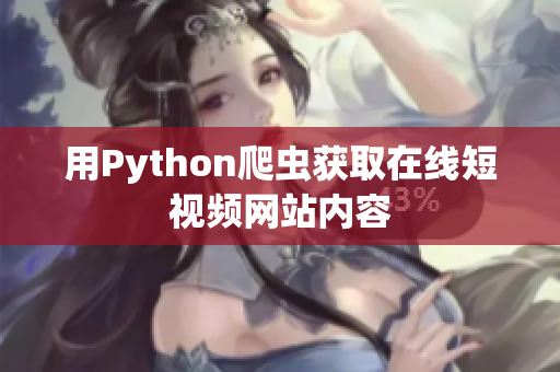 用Python爬蟲獲取在線短視頻網(wǎng)站內(nèi)容