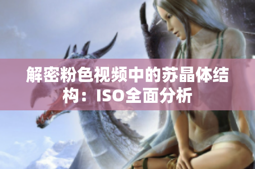 解密粉色視頻中的蘇晶體結(jié)構：ISO全面分析