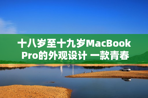 十八歲至十九歲MacBook Pro的外觀設計 一款青春活力的新生代電腦