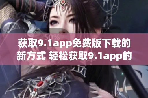 獲取9.1app免費(fèi)版下載的新方式 輕松獲取9.1app的免費(fèi)版本