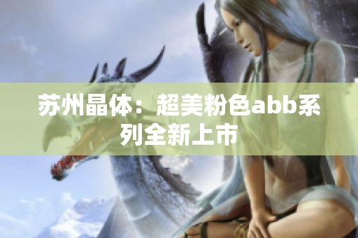 蘇州晶體：超美粉色abb系列全新上市