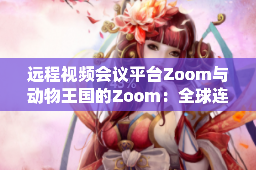 遠(yuǎn)程視頻會議平臺Zoom與動物王國的Zoom：全球連接的數(shù)字生態(tài)系統(tǒng)