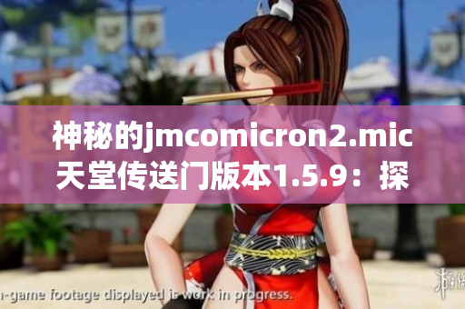 神秘的jmcomicron2.mic天堂傳送門版本1.5.9：探索未知世界的新篇章