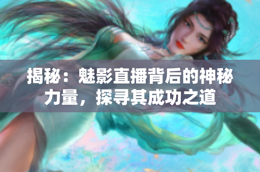 揭秘：魅影直播背后的神秘力量，探尋其成功之道