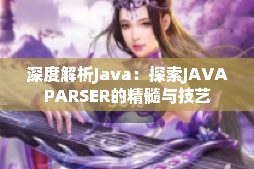 深度解析Java：探索JAVAPARSER的精髓與技藝