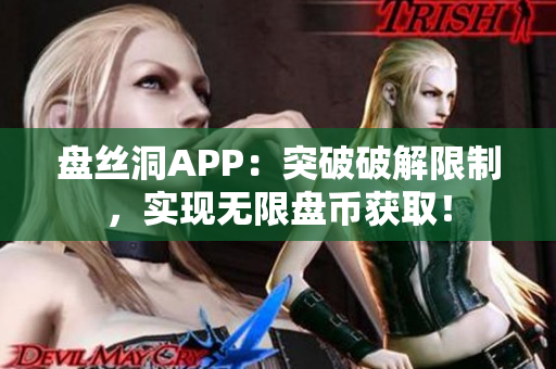 盤絲洞APP：突破破解限制，實現(xiàn)無限盤幣獲取！