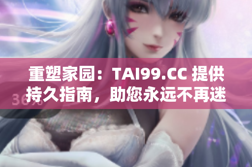 重塑家園：TAI99.CC 提供持久指南，助您永遠不再迷途