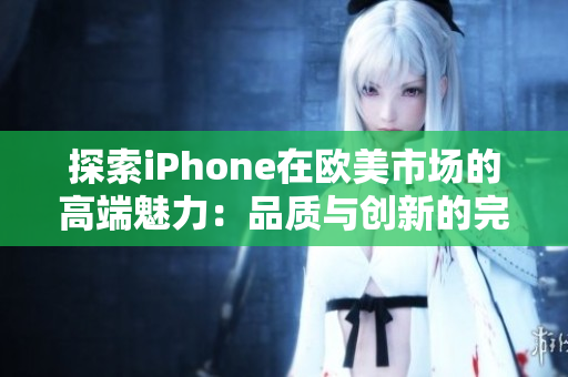 探索iPhone在歐美市場(chǎng)的高端魅力：品質(zhì)與創(chuàng)新的完美融合