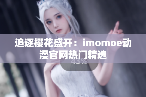 追逐櫻花盛開：imomoe動漫官網(wǎng)熱門精選