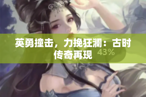 英勇撞擊，力挽狂瀾：古時(shí)傳奇再現(xiàn)