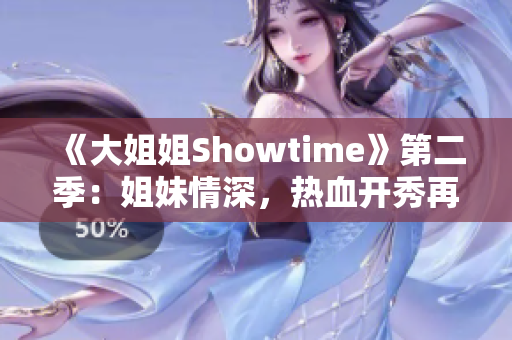 《大姐姐Showtime》第二季：姐妹情深，熱血開秀再出發(fā)