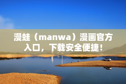 漫蛙（manwa）漫畫官方入口，下載安全便捷！