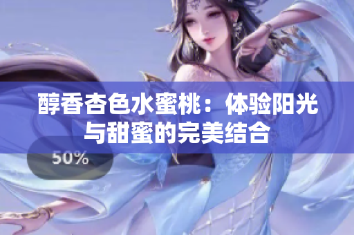 醇香杏色水蜜桃：體驗(yàn)陽光與甜蜜的完美結(jié)合