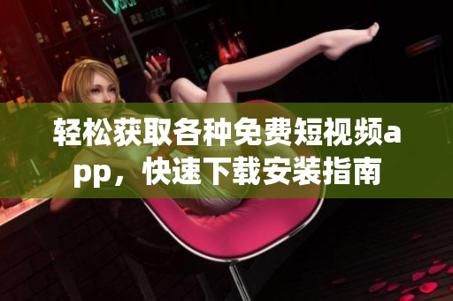 輕松獲取各種免費(fèi)短視頻app，快速下載安裝指南