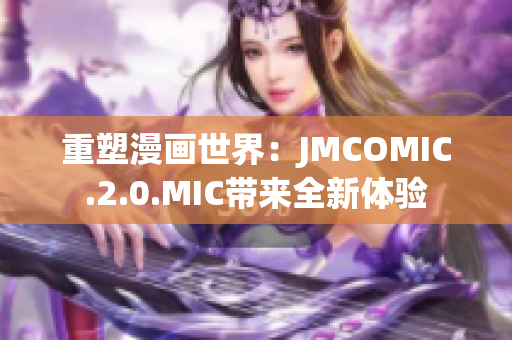 重塑漫畫世界：JMCOMIC.2.0.MIC帶來全新體驗(yàn)