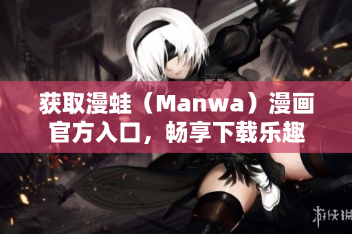 獲取漫蛙（Manwa）漫畫官方入口，暢享下載樂趣