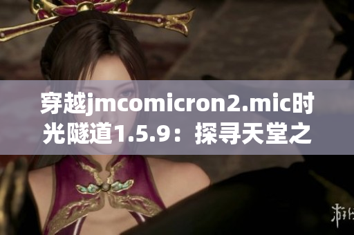 穿越j(luò)mcomicron2.mic時(shí)光隧道1.5.9：探尋天堂之門