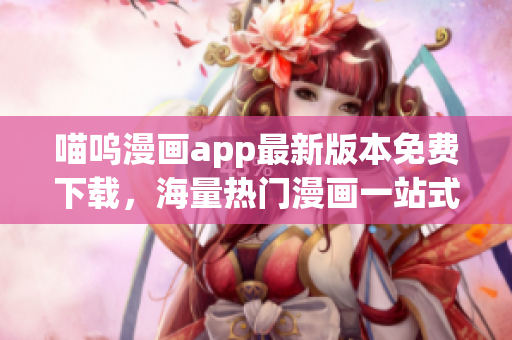 喵嗚漫畫app最新版本免費下載，海量熱門漫畫一站式閱讀